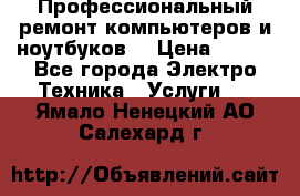 Профессиональный ремонт компьютеров и ноутбуков  › Цена ­ 400 - Все города Электро-Техника » Услуги   . Ямало-Ненецкий АО,Салехард г.